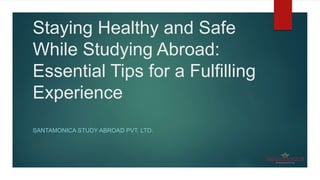 Staying Healthy and Safe
While Studying Abroad:
Essential Tips for a Fulfilling
Experience
SANTAMONICA STUDY ABROAD PVT. LTD.
 