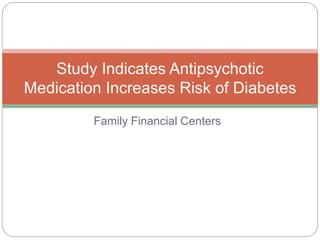 Family Financial Centers
Study Indicates Antipsychotic
Medication Increases Risk of Diabetes
 