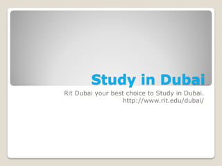 Study in Dubai
Rit Dubai your best choice to Study in Dubai.
http://www.rit.edu/dubai/
 