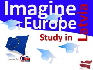 Imagine


              Latvia
 Europe
   Study in
 