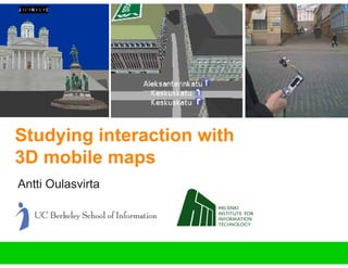 Studying interaction with
3D mobile maps
Antti Oulasvirta
