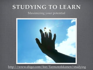 STUDYING TO LEARN
            Maximizing your potential




http://www.diigo.com/list/Tarmotoikkanen/studying
 