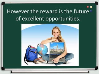 However the reward is the future
of excellent opportunities.