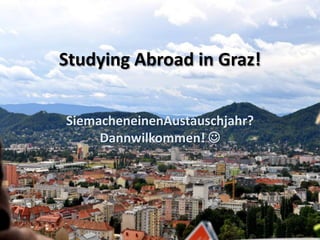 Studying Abroad in Graz! SiemacheneinenAustauschjahr? Dannwilkommen!  