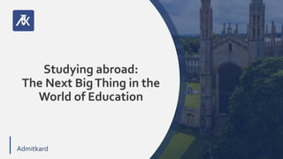 VV
Admitkard
Studying abroad:
The Next BigThing in the
World of Education
 