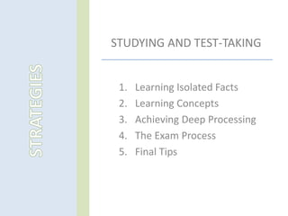 STUDYING AND TEST-TAKING
1. Learning Isolated Facts
2. Learning Concepts
3. Achieving Deep Processing
4. The Exam Process
5. Final Tips
 