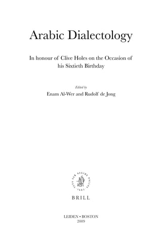 Arabic Dialectology
In honour of Clive Holes on the Occasion of
           his Sixtieth Birthday


                   Edited by

       Enam Al-Wer and Rudolf de Jong




              LEIDEN • BOSTON
                    2009
 