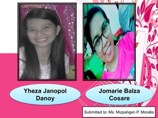 Yheza Janopol
Danoy
Jomarie Balza
Cosare
Submitted to: Ms. Mizpahgen P. Moralla
 