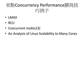 來點Concurrency Performance撰寫技
巧例子
• LMAX
• RCU
• Concurrent malloc(3)
• An Analysis of Linux Scalability to Many Cores
 