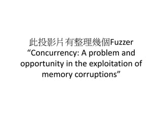 此投影片有整理幾個Fuzzer
“Concurrency: A problem and
opportunity in the exploitation of
memory corruptions”
 