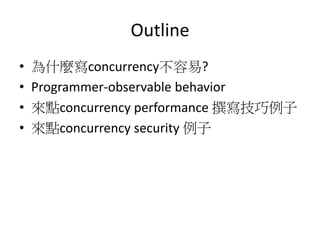 Outline
• 為什麼寫concurrency不容易?
• Programmer-observable behavior
• 來點concurrency performance 撰寫技巧例子
• 來點concurrency security 例子
 