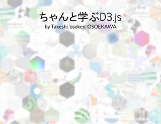ちゃんと学ぶD3.js 
by Takeshi 'osoken' OSOEKAWA 
 