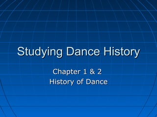 Studying Dance HistoryStudying Dance History
Chapter 1 & 2Chapter 1 & 2
History of DanceHistory of Dance
 