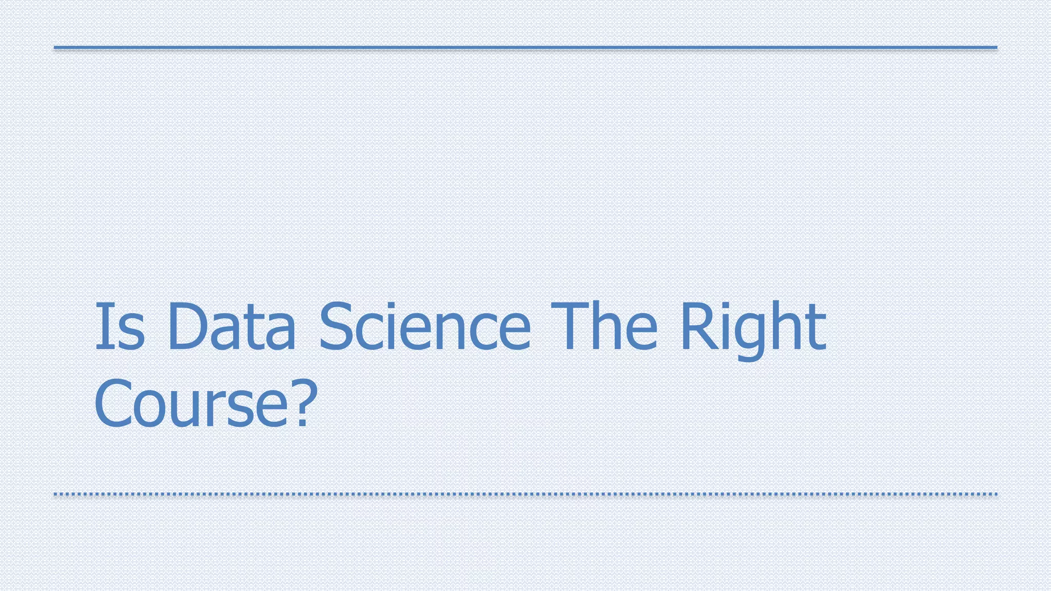 Is Data Science The Right
Course?
 