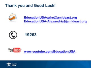 www.youtube.com/EducationUSA
Thank you and Good Luck!
EducationUSAcairo@amideast.org
EducationUSA‐Alexandria@amideast.org
19263
 