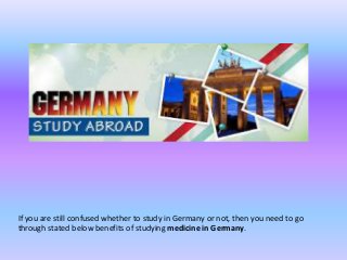 If you are still confused whether to study in Germany or not, then you need to go
through stated below benefits of studying medicine in Germany.
 
