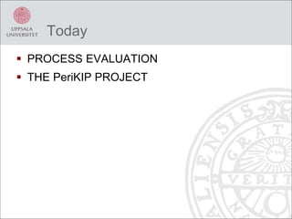 Today
 PROCESS EVALUATION
 THE PeriKIP PROJECT
 