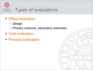 Types of evaluations
 Effect evaluation
– Design
– Primary outcome, secondary outcomes
 Cost evaluation
 Process evaluation
 