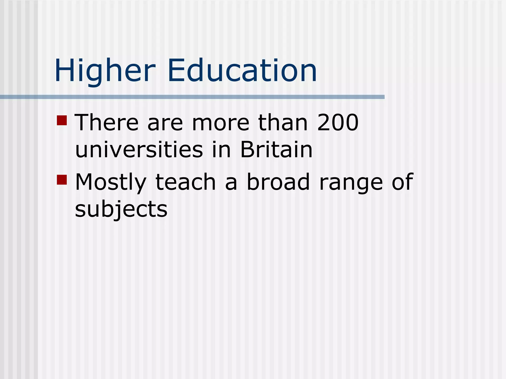Higher Education
 There are more than 200
  universities in Britain
 Mostly teach a broad range of
  subjects
 