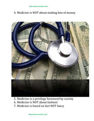 http://www.axuedu.com/
4. Medicine is NOT about making lots of money
5. Medicine is a privilege bestowed by society
6. Medicine is NOT about fashion!
7. Medicine is based on fact NOT fancy
http://www.axuedu.com/
 