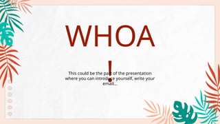 WHOA
!
This could be the part of the presentation
where you can introduce yourself, write your
email...
 