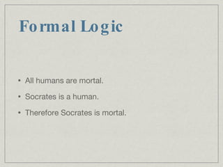All humans are mortal. Socrates is a human. Therefore Socrates is mortal. Formal Logic 