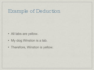 Example of Deduction All labs are yellow. My dog Winston is a lab. Therefore, Winston is yellow. 