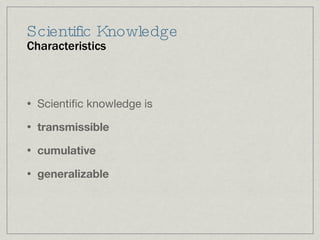Scientific Knowledge Characteristics Scientific knowledge is  transmissible cumulative generalizable 