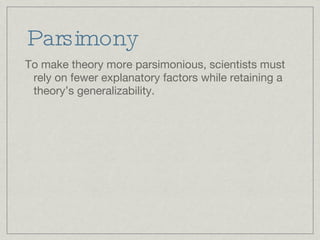 Parsimony To make theory more parsimonious, scientists must rely on fewer explanatory factors while retaining a theory’s generalizability.  