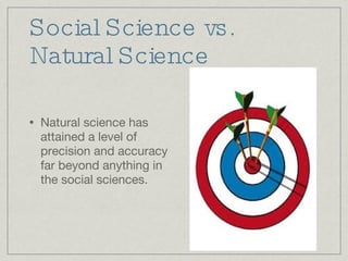 Social Science vs. Natural Science Natural science has attained a level of precision and accuracy far beyond anything in the social sciences. 