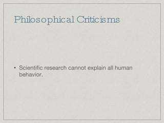 Philosophical Criticisms Scientific research cannot explain all human behavior. 
