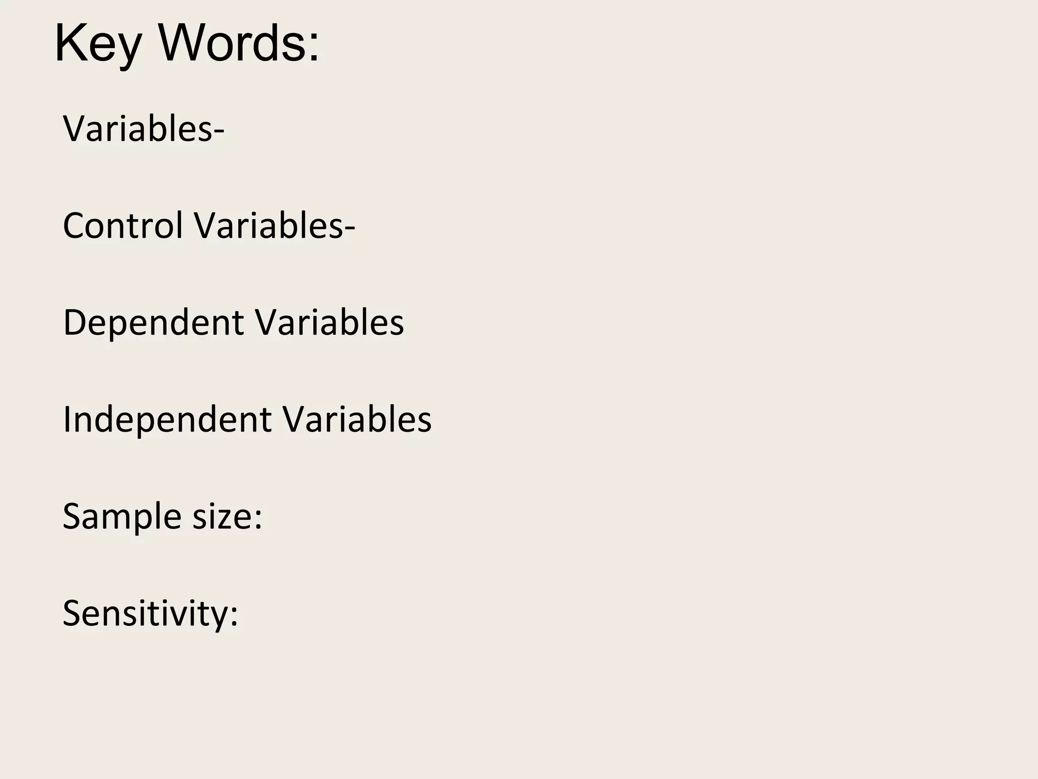 Key Words: 
Variables- 
Control Variables- 
Dependent Variables 
Independent Variables 
Sample size: 
Sensitivity: 
 