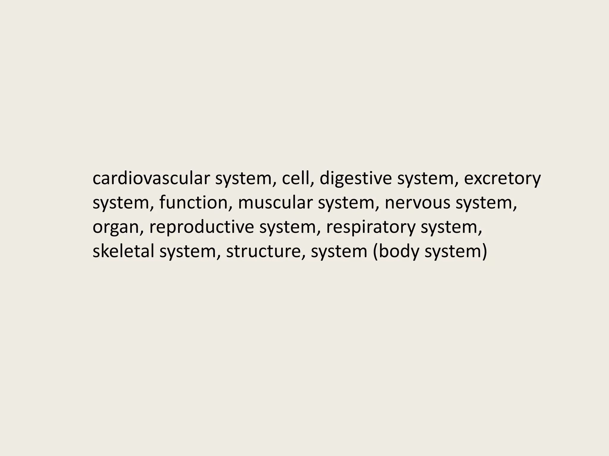 cardiovascular system, cell, digestive system, excretory 
system, function, muscular system, nervous system, 
organ, reproductive system, respiratory system, 
skeletal system, structure, system (body system) 
 