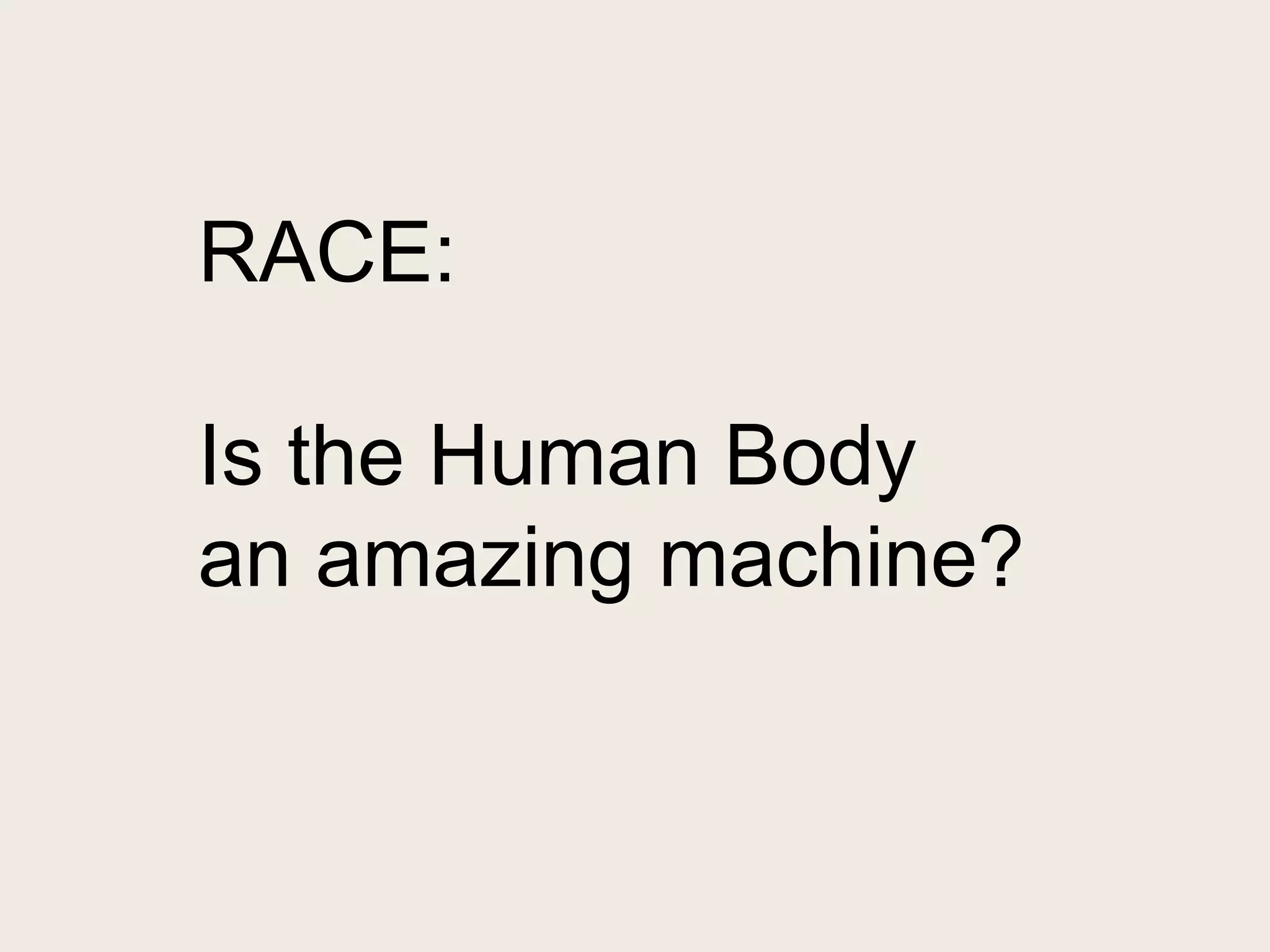 RACE:
Is the Human Body
an amazing machine?
 