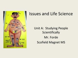 Issues and Life Science
Unit A: Studying People
Scientifically
Mr. Forde
Scofield Magnet MS
 