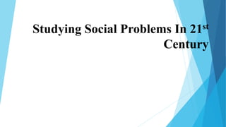 Studying Social Problems In 21st
Century
 