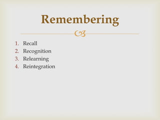 
1. Recall
2. Recognition
3. Relearning
4. Reintegration
Remembering
 