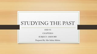 STUDYING THE PAST
STD-VI
CHAPTER 8
SUBJECT –HISTORY
Prepared By: Mrs Sabita Mishra
 