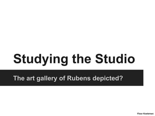 Studying the Studio
The art gallery of Rubens depicted?
Floor Koeleman
 