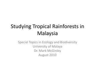 Studying Tropical Rainforests in Malaysia Special Topics in Ecology and Biodiversity University of Malaya Dr. Mark McGinley August 2010 
