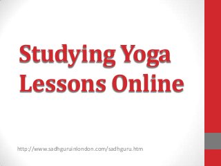 Studying Yoga
Lessons Online

http://www.sadhguruinlondon.com/sadhguru.htm
 