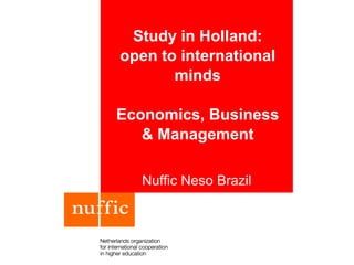 Study in Holland:
open to international
minds
Economics, Business
& Management
Nuffic Neso Brazil
 