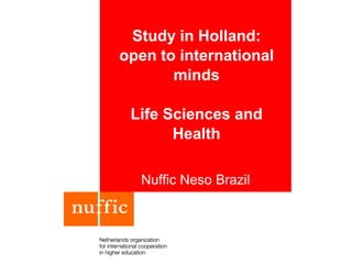 Study in Holland:
open to international
minds
Life Sciences and
Health
Nuffic Neso Brazil
 
