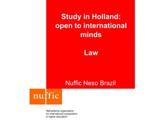 Study in Holland:
open to international
minds
Law
Nuffic Neso Brazil
 