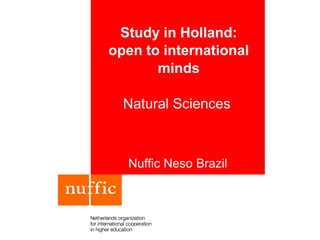 Study in Holland:
open to international
minds
Natural Sciences
Nuffic Neso Brazil
 