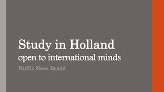 Study in Holland
open to international minds
Nuffic Neso Brazil
 