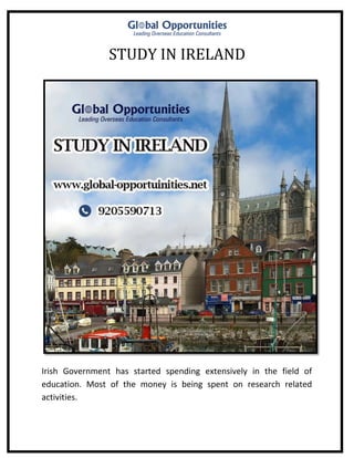STUDY IN IRELAND
Irish Government has started spending extensively in the field of
education. Most of the money is being spent on research related
activities.
 