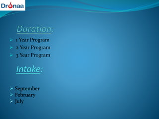  1 Year Program
 2 Year Program
 3 Year Program
Intake:
 September
 February
 July
 