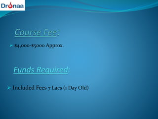  $4,000-$5000 Approx.
Funds Required:
 Included Fees 7 Lacs (1 Day Old)
 