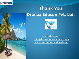 Thank You
Dronaa Educon Pvt. Ltd.
+91 8287444000
info@dronaainternational.com
www.dronaainternational.com
 